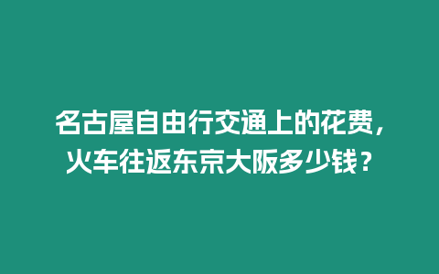 名古屋自由行交通上的花費，火車往返東京大阪多少錢？