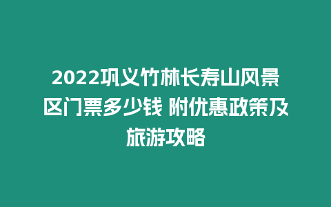 2024鞏義竹林長壽山風景區(qū)門票多少錢 附優(yōu)惠政策及旅游攻略