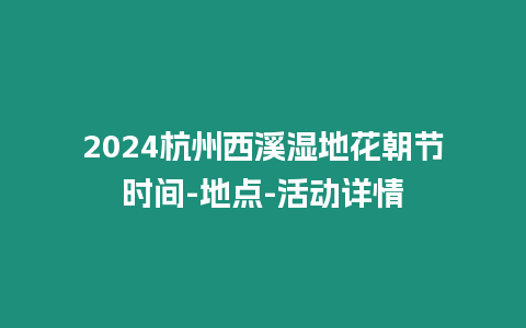 2024杭州西溪濕地花朝節(jié)時間-地點-活動詳情