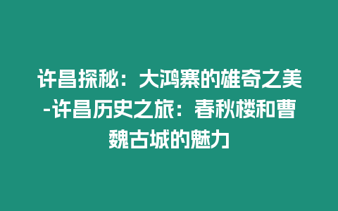 許昌探秘：大鴻寨的雄奇之美-許昌歷史之旅：春秋樓和曹魏古城的魅力