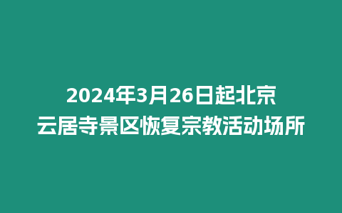 2024年3月26日起北京云居寺景區恢復宗教活動場所