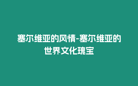 塞爾維亞的風(fēng)情-塞爾維亞的世界文化瑰寶