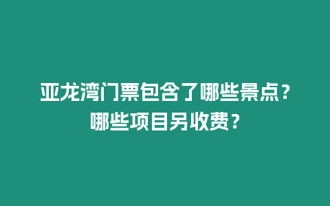 亞龍灣門票包含了哪些景點？哪些項目另收費？