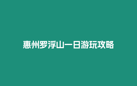 惠州羅浮山一日游玩攻略