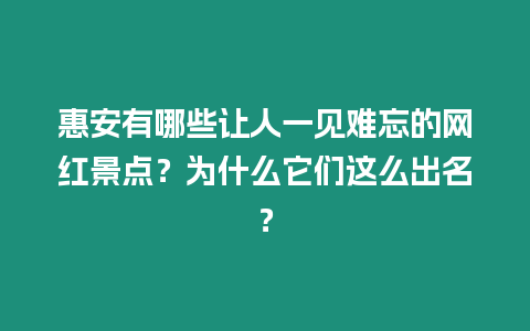 惠安有哪些讓人一見難忘的網(wǎng)紅景點？為什么它們這么出名？