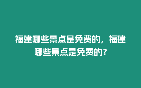 福建哪些景點(diǎn)是免費(fèi)的，福建哪些景點(diǎn)是免費(fèi)的？