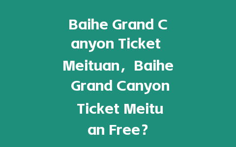 Baihe Grand Canyon Ticket Meituan，Baihe Grand Canyon Ticket Meituan Free？