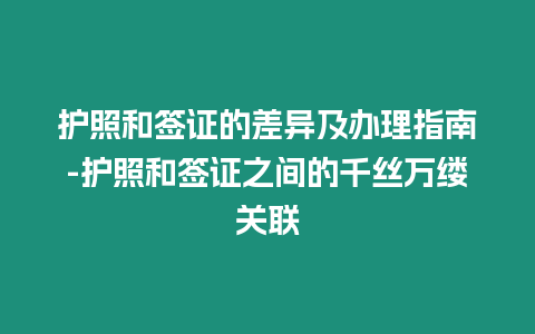 護(hù)照和簽證的差異及辦理指南-護(hù)照和簽證之間的千絲萬(wàn)縷關(guān)聯(lián)