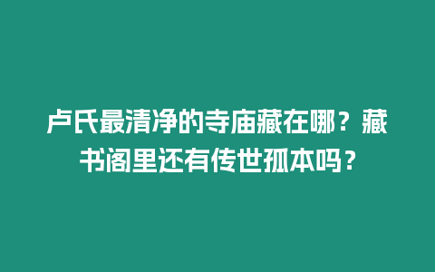 盧氏最清凈的寺廟藏在哪？藏書(shū)閣里還有傳世孤本嗎？