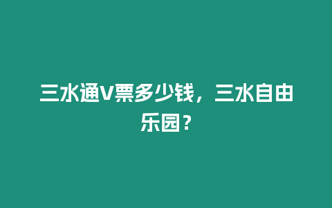 三水通V票多少錢，三水自由樂園？