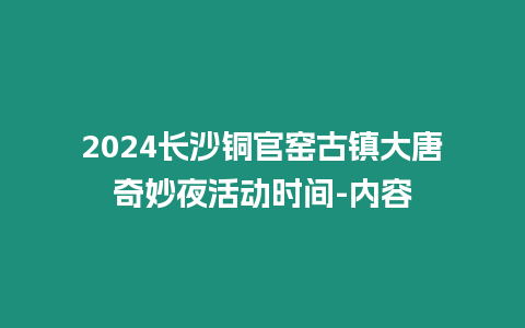 2024長沙銅官窯古鎮(zhèn)大唐奇妙夜活動時間-內(nèi)容