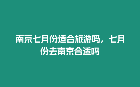 南京七月份適合旅游嗎，七月份去南京合適嗎