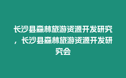 長(zhǎng)沙縣森林旅游資源開(kāi)發(fā)研究，長(zhǎng)沙縣森林旅游資源開(kāi)發(fā)研究會(huì)