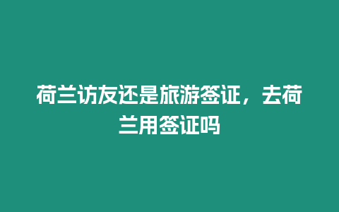 荷蘭訪友還是旅游簽證，去荷蘭用簽證嗎