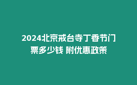 2024北京戒臺寺丁香節門票多少錢 附優惠政策