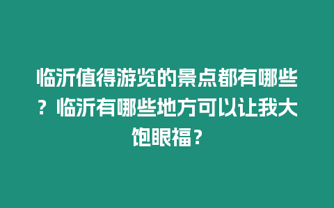 臨沂值得游覽的景點都有哪些？臨沂有哪些地方可以讓我大飽眼福？