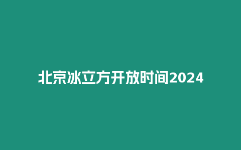 北京冰立方開放時間2024