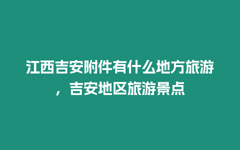 江西吉安附件有什么地方旅游，吉安地區旅游景點