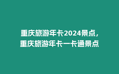 重慶旅游年卡2024景點，重慶旅游年卡一卡通景點