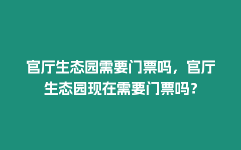 官廳生態(tài)園需要門票嗎，官廳生態(tài)園現在需要門票嗎？