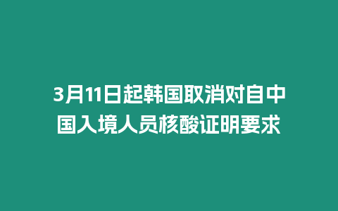 3月11日起韓國取消對自中國入境人員核酸證明要求