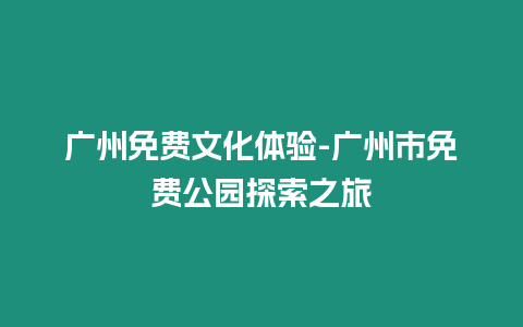 廣州免費文化體驗-廣州市免費公園探索之旅