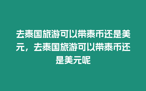 去泰國旅游可以帶泰幣還是美元，去泰國旅游可以帶泰幣還是美元呢