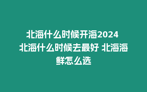 北海什么時(shí)候開海2024 北海什么時(shí)候去最好 北海海鮮怎么選