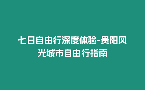 七日自由行深度體驗(yàn)-貴陽(yáng)風(fēng)光城市自由行指南