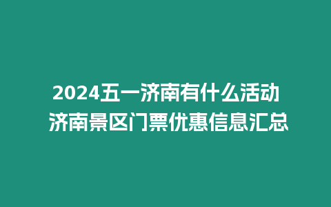 2024五一濟南有什么活動 濟南景區門票優惠信息匯總