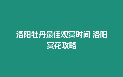 洛陽牡丹最佳觀賞時間 洛陽賞花攻略