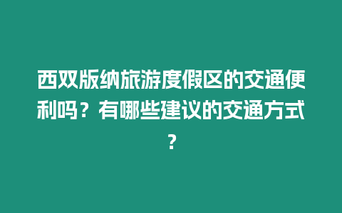 西雙版納旅游度假區的交通便利嗎？有哪些建議的交通方式？