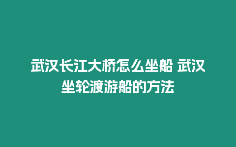 武漢長江大橋怎么坐船 武漢坐輪渡游船的方法