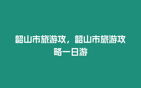 韶山市旅游攻，韶山市旅游攻略一日游