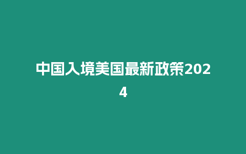 中國入境美國最新政策2024