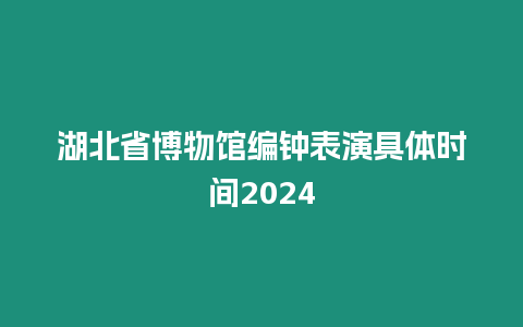 湖北省博物館編鐘表演具體時間2024