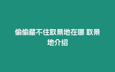 偷偷藏不住取景地在哪 取景地介紹