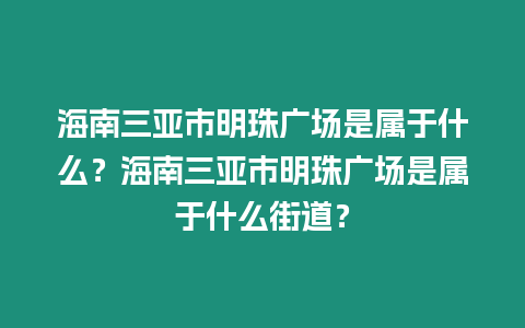 海南三亞市明珠廣場是屬于什么？海南三亞市明珠廣場是屬于什么街道？