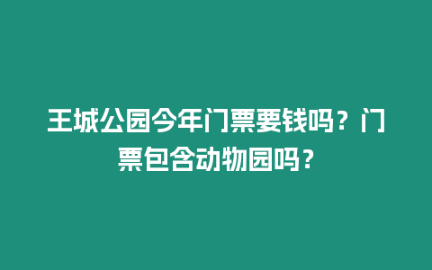 王城公園今年門票要錢嗎？門票包含動物園嗎？