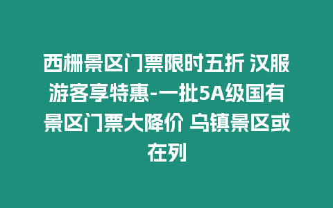 西柵景區門票限時五折 漢服游客享特惠-一批5A級國有景區門票大降價 烏鎮景區或在列