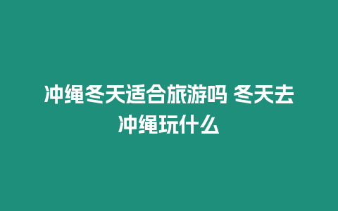 沖繩冬天適合旅游嗎 冬天去沖繩玩什么