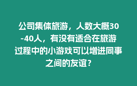 公司集體旅游，人數(shù)大概30-40人，有沒有適合在旅游過程中的小游戲可以增進(jìn)同事之間的友誼？