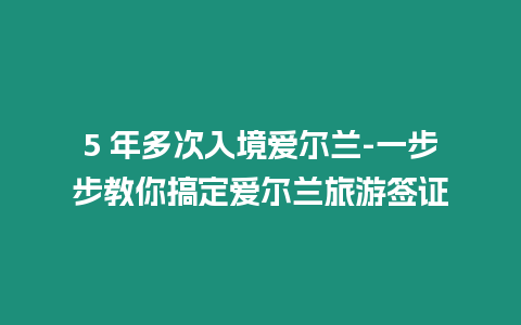 5 年多次入境愛爾蘭-一步步教你搞定愛爾蘭旅游簽證