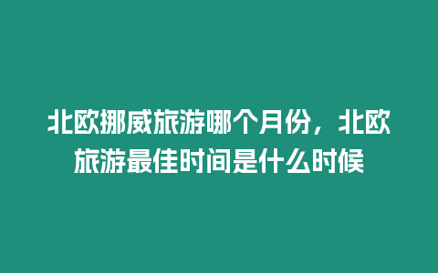 北歐挪威旅游哪個月份，北歐旅游最佳時間是什么時候