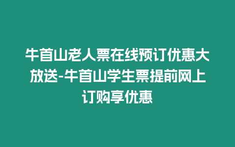 牛首山老人票在線預訂優(yōu)惠大放送-牛首山學生票提前網上訂購享優(yōu)惠