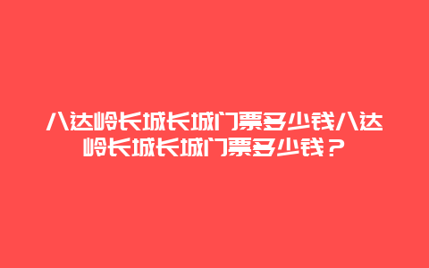 八達嶺長城長城門票多少錢八達嶺長城長城門票多少錢？