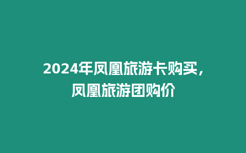 2024年鳳凰旅游卡購買，鳳凰旅游團購價