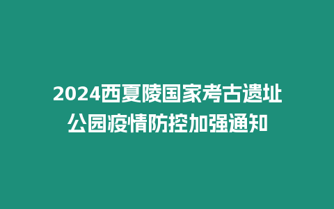 2024西夏陵國(guó)家考古遺址公園疫情防控加強(qiáng)通知