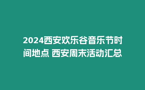 2024西安歡樂谷音樂節時間地點 西安周末活動匯總