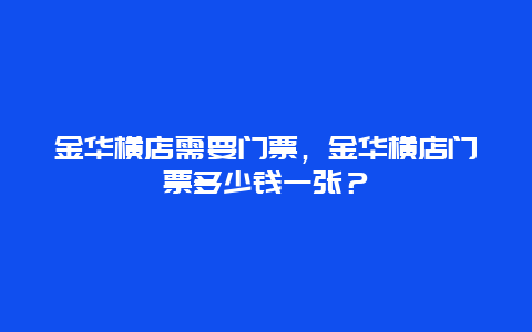 金華橫店需要門票，金華橫店門票多少錢一張？